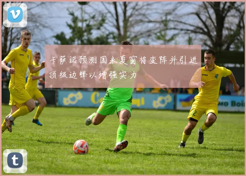 卡萨诺预测国米夏窗将变阵并引进顶级边锋以增强实力