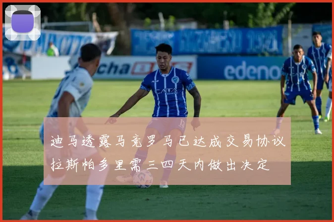 迪马透露马竞罗马已达成交易协议拉斯帕多里需三四天内做出决定
