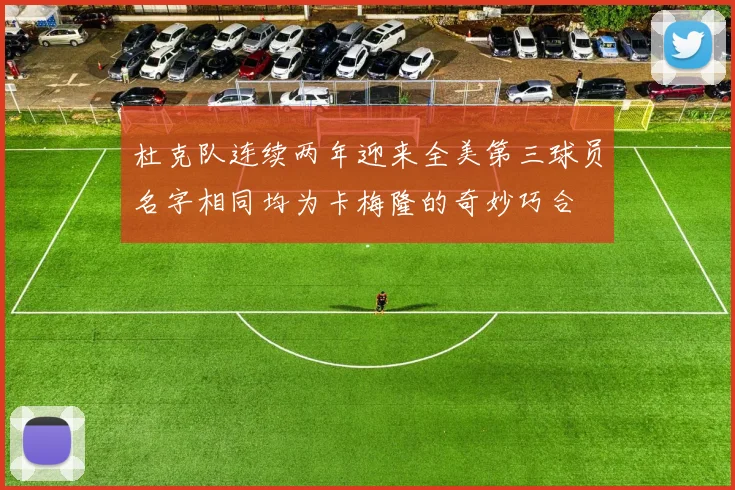 杜克队连续两年迎来全美第三球员名字相同均为卡梅隆的奇妙巧合