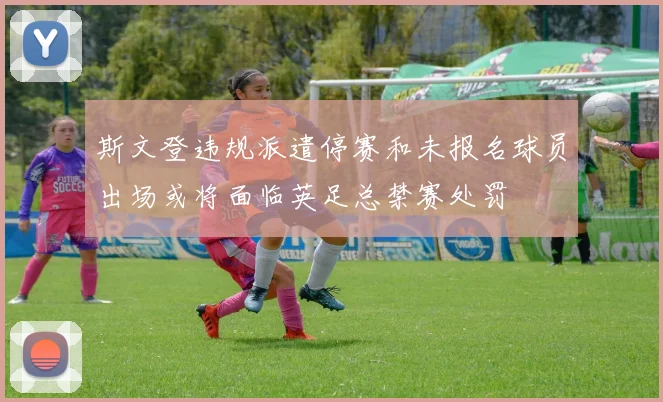斯文登违规派遣停赛和未报名球员出场或将面临英足总禁赛处罚