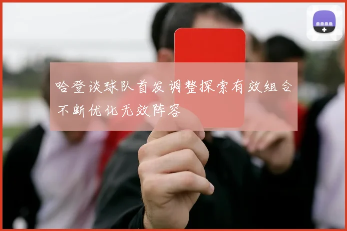 哈登谈球队首发调整探索有效组合不断优化无效阵容