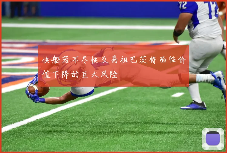 快船若不尽快交易祖巴茨将面临价值下降的巨大风险