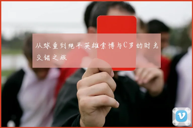 从球童到绝平英雄索博与C罗的时光交错之旅