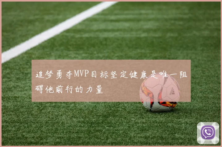 追梦勇夺MVP目标坚定健康是唯一阻碍他前行的力量