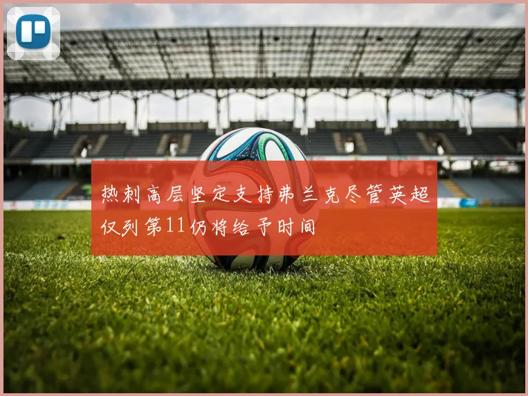 热刺高层坚定支持弗兰克尽管英超仅列第11仍将给予时间