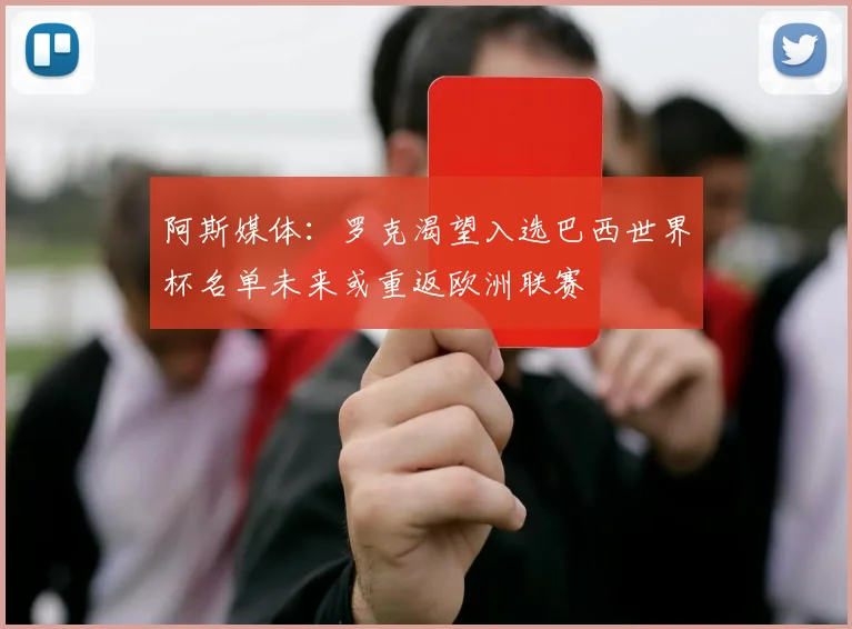 阿斯媒体：罗克渴望入选巴西世界杯名单未来或重返欧洲联赛