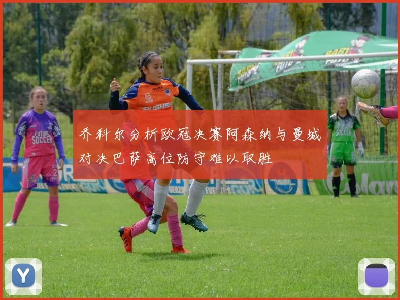 乔科尔分析欧冠决赛阿森纳与曼城对决巴萨高位防守难以取胜