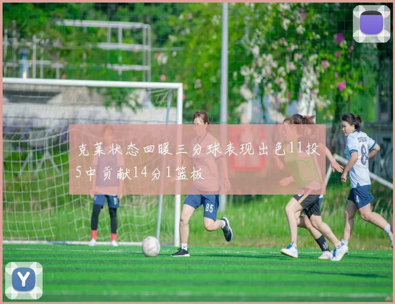 克莱状态回暖三分球表现出色11投5中贡献14分1篮板
