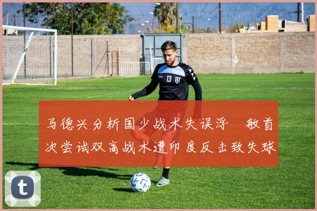 马德兴分析国少战术失误浮嶋敏首次尝试双高战术遭印度反击致失球