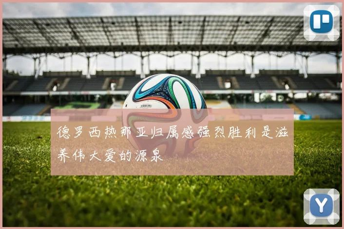 德罗西热那亚归属感强烈胜利是滋养伟大爱的源泉