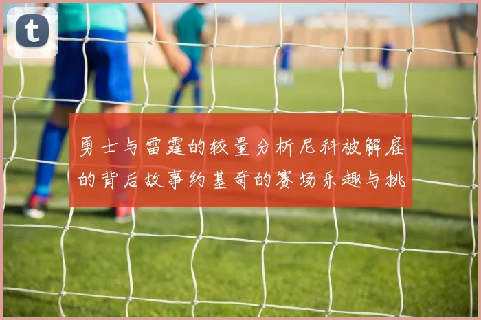 勇士与雷霆的较量分析尼科被解雇的背后故事约基奇的赛场乐趣与挑战